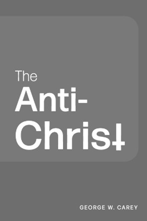 The Anti-Christ by George W Carey 9781684931767