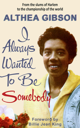 Althea Gibson: I Always Wanted To Be Somebody by Althea Gibson 9781937559977