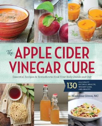 Apple Cider Vinegar Cure: Essential Recipes and Remedies to Heal Your Body Inside and Out by Madeline Given 9781942411277