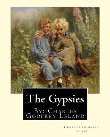 The Gypsies. By: Charles Godfrey Leland: Charles Godfrey Leland (August 15, 1824 - March 20, 1903) was an American humorist, writer, and folklorist, born in Philadelphia, Pennsylvania. by Charles Godfrey Leland 9781975805135