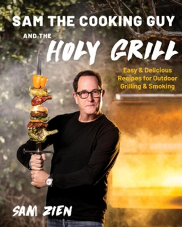 Sam the Cooking Guy and The Holy Grill: Easy & Delicious Recipes for Outdoor Grilling & Smoking by Sam Zien 9781682688014