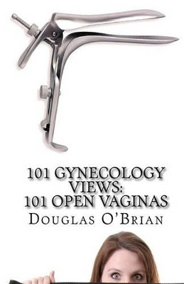 101 Gynecology Views: 101 Open Vaginas by Douglas O'Brian 9781453763032