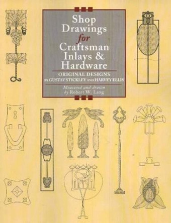 Shop Drawings for Craftsman Inlays and Hardware: Original Designs by Gustav Stickley and Harvey Ellis by Robert W. Lang 9781892836205