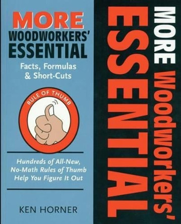 MORE Woodworkers' Essential Facts, Formulas and Short-Cuts: Hundreds of All New, No-Math Rules of Thumb Help You Figure it Out by Ken Horner 9781892836212