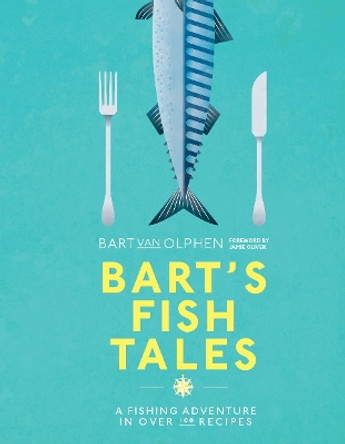 Bart's Fish Tales: A fishing adventure in over 100 recipes by Bart van Olphen 9781911595069