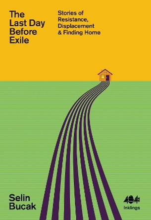 The Last Day Before Exile: Stories of Resistance, Displacement & Finding Home by Selin Bucak 9781912489800