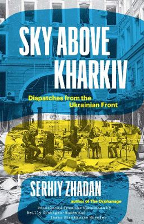 Sky Above Kharkiv: Dispatches from the Ukrainian Front by Serhiy Zhadan 9780300270860