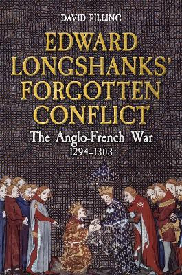 Edward Longshanks' Forgotten Conflict: The Anglo-French War 1294-1303 by David Pilling 9781398113510
