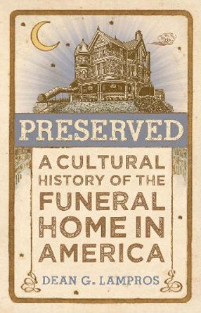 Preserved: A Cultural History of the Funeral Home in America by Dean G Lampros 9781421448404