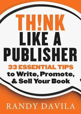 Think Like a Publisher: 33 Essential Tips to Write, Promote and Sell Your Book by Randy Davila 9781938289163