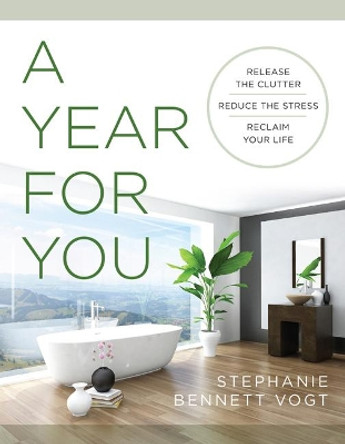 A Year for You: Release the Clutter, Reduce the Stress, Reclaim Your Life by Stephanie Bennett Vogt 9781938289910