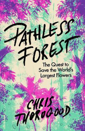 Pathless Forest: The Quest to Save the World’s Largest Flowers by Dr Chris Thorogood 9780241632628