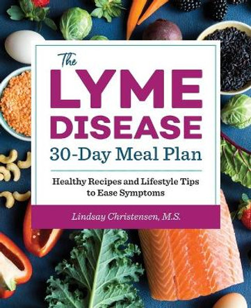 The Lyme Disease 30-Day Meal Plan: Healthy Recipes and Lifestyle Tips to Ease Symptoms by Lindsay Christensen 9781641525565