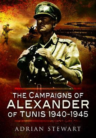 The Campaigns of Alexander of Tunis, 1940 1945 by Stewart, Adrian 9781399074650