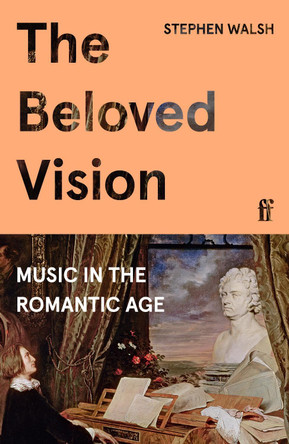The Beloved Vision: Music in the Romantic Age by Professor Stephen Walsh 9780571356959
