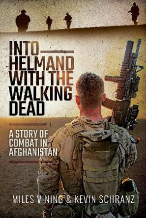 Into Helmand with the Walking Dead: A Story of Marine Corps Combat in Afghanistan by Miles Venning 9781526767868