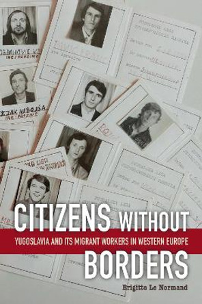 Citizens without Borders: Yugoslavia and Its Migrant Workers in Western Europe by Brigitte Le Normand 9781487507503