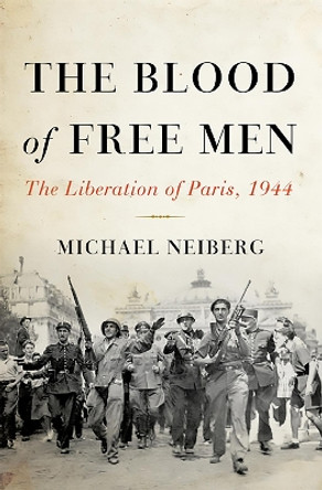 The Blood of Free Men: The Liberation of Paris, 1944 by Michael S. Neiberg 9780465023998