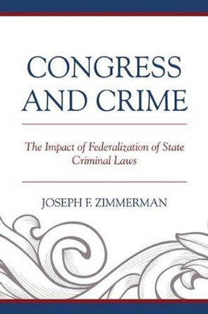 Congress and Crime: The Impact of Federalization of State Criminal Laws by Joseph F. Zimmerman 9780739198063