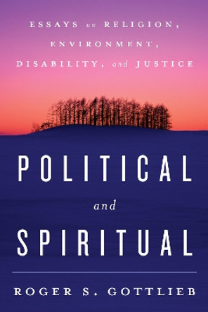 Political and Spiritual: Essays on Religion, Environment, Disability, and Justice by Roger S. Gottlieb 9781442239401