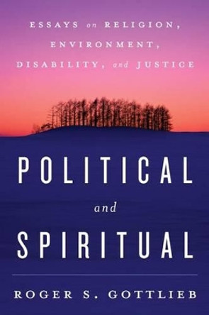 Political and Spiritual: Essays on Religion, Environment, Disability, and Justice by Roger S. Gottlieb 9781442240155