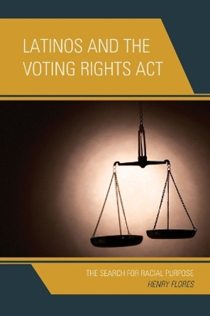 Latinos and the Voting Rights Act: The Search for Racial Purpose by Henry Flores 9781498512244