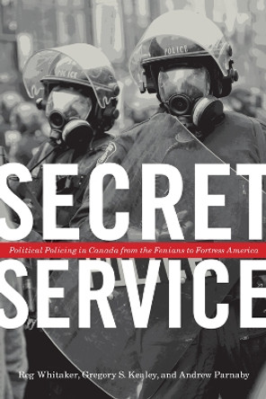 Secret Service: Political Policing in Canada From the Fenians to Fortress America by Reginald Whitaker 9780802007520