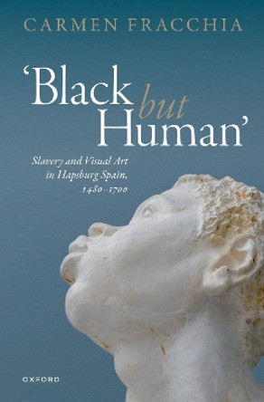 'Black but Human': Slavery and Visual Art in Hapsburg Spain by Prof Carmen Fracchia 9780198881063
