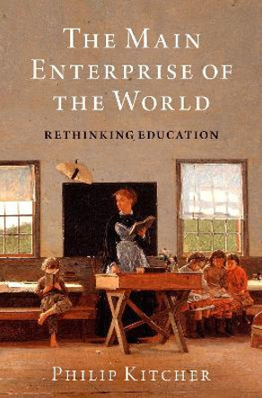 The Main Enterprise of the World: Rethinking Education by Philip Kitcher 9780190928971