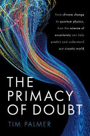 The Primacy of Doubt: From climate change to quantum physics, how the science of uncertainty can help predict and understand our chaotic world by Timothy Palmer 9780192843593