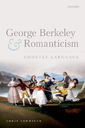 George Berkeley and Romanticism: Ghostly Language by Chris Townsend 9780192846785