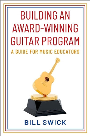 Building an Award-Winning Guitar Program: A Guide for Music Educators by Bill Swick 9780197609811