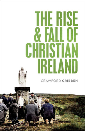 The Rise and Fall of Christian Ireland by Crawford Gribben 9780198868187