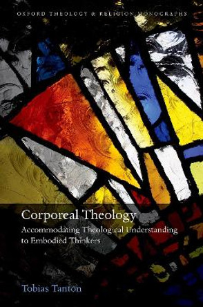 Corporeal Theology: The Nature of Theological Understanding in Light of Embodied Cognition by Tobias Tanton 9780192884589