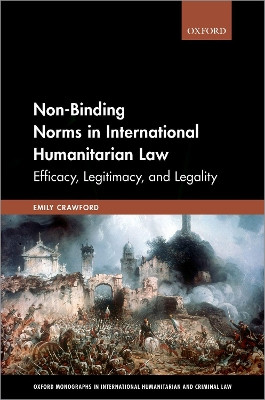 Non-Binding Norms in International Humanitarian Law: Efficacy, Legitimacy, and Legality by Emily Crawford 9780198819851