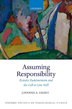 Assuming Responsibility: Ecstatic Eudaimonism and the Call to Live Well by Jennifer A. Herdt 9780192849205