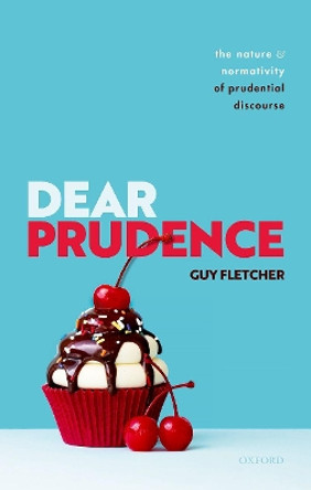 Dear Prudence: The Nature and Normativity of Prudential Discourse by Guy Fletcher 9780198858263