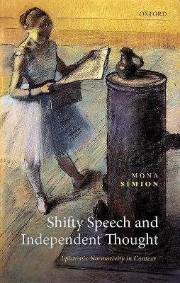 Shifty Speech and Independent Thought: Epistemic Normativity in Context by Mona Simion 9780192895288