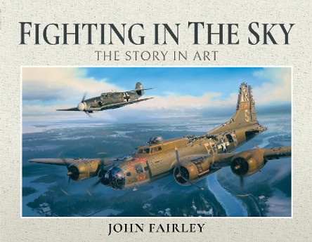 Fighting in the Sky: The Story in Art by John Fairley 9781526762207