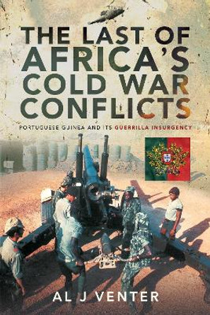 The Last of Africa's Cold War Conflicts: Portuguese Guinea and its Guerilla Insurgency by Al J Venter 9781526772985