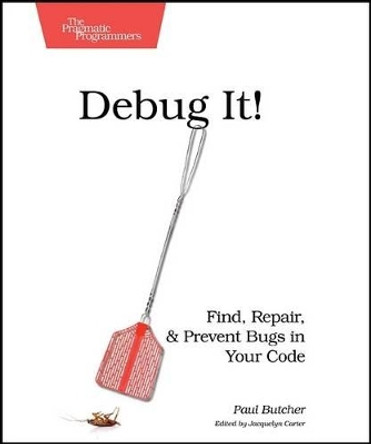 Debug It!: Find, Repair, and Prevent Bugs in Your Code by Paul Butcher 9781934356289