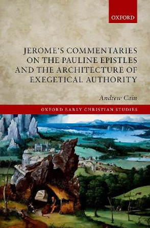 Jerome's Commentaries on the Pauline Epistles and the Architecture of Exegetical Authority by Andrew Cain 9780192847195