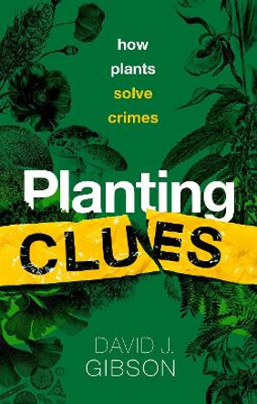 Planting Clues: How plants solve crimes by David J. Gibson 9780198868606