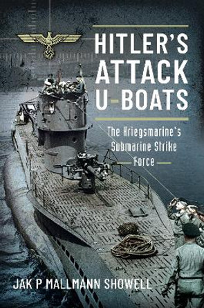 Hitler's Attack U-Boats: The Kriegsmarine's Submarine Strike Force by Showell, Jak P Mallmann 9781526797667