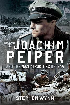 Joachim Peiper and the Nazi Atrocities of 1944 by Wynn, Stephen 9781526737113