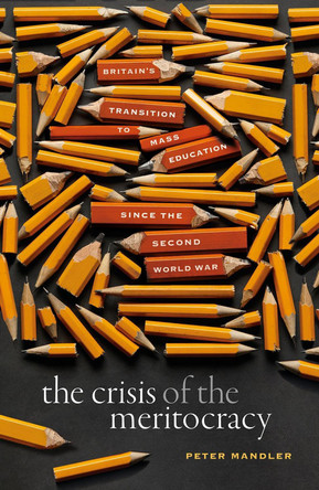 The Crisis of the Meritocracy: Britain's Transition to Mass Education since the Second World War by Peter Mandler 9780198840145