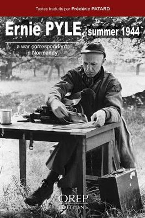 Ernie Pyle Summer 1944: A War Correspondent in Normandy by Frederic Patard 9782815106450