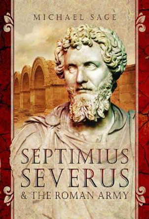 Septimius Severus and the Roman Army by Michael Sage 9781526702418