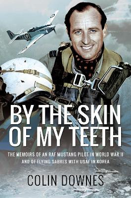 By the Skin of My Teeth: The Memoirs of an RAF Mustang Pilot in World War II and of Flying Sabres with USAF in Korea by Colin Downes 9781526781642