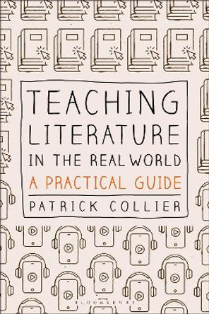 Teaching Literature in the Real World: A Practical Guide by Patrick Collier 9781350195059